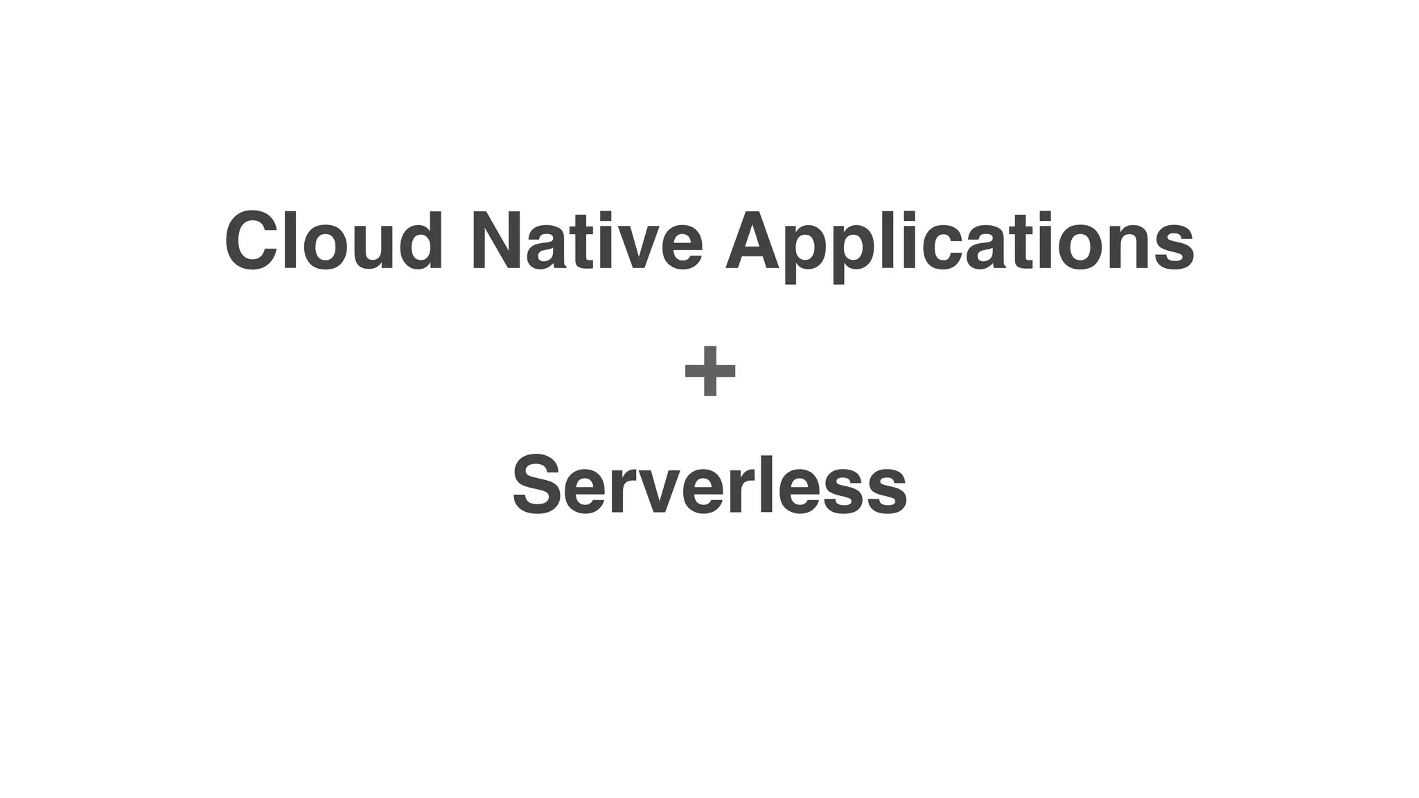 Cloud Native Applications
+
Serverless
 