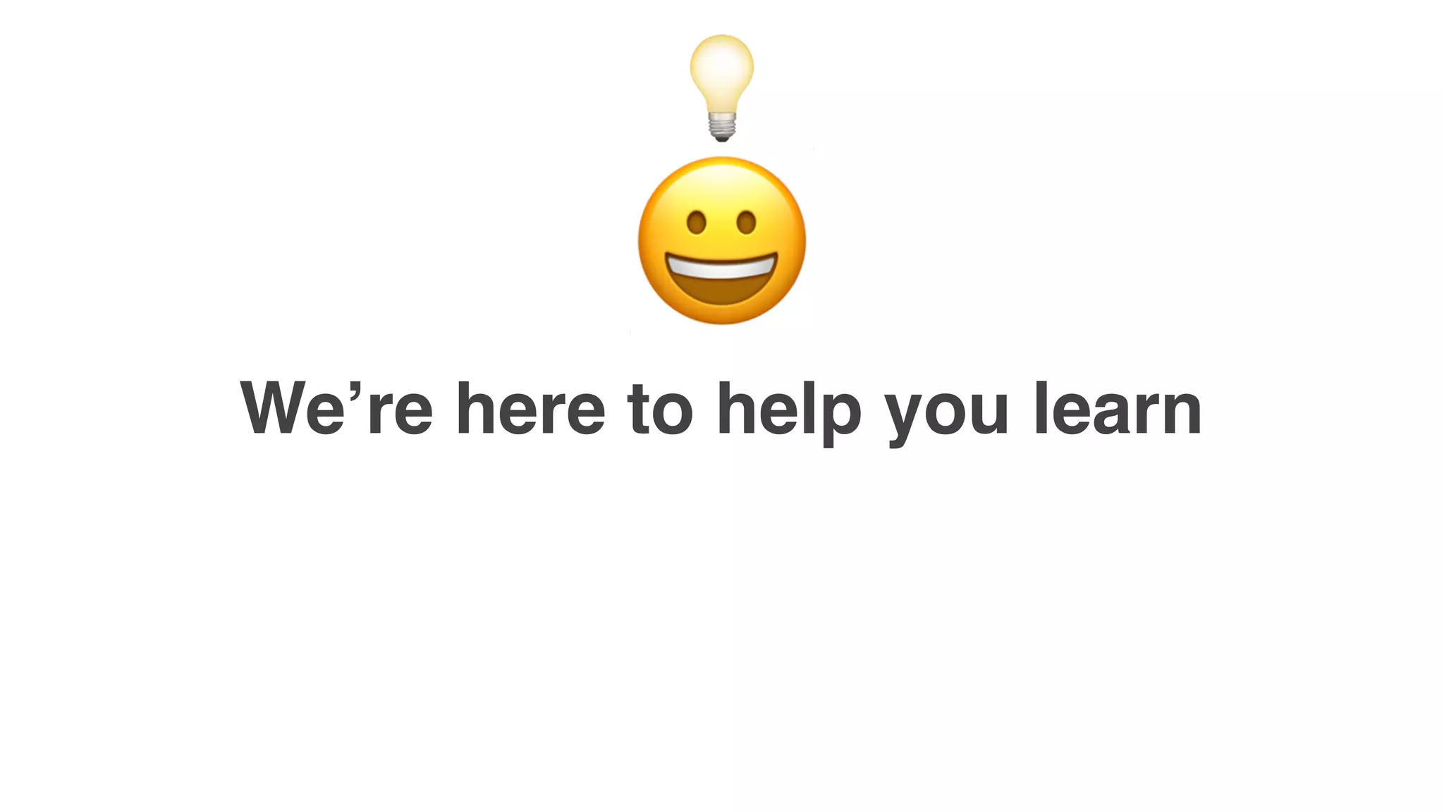 We’re here to help you learn
😀
💡
 