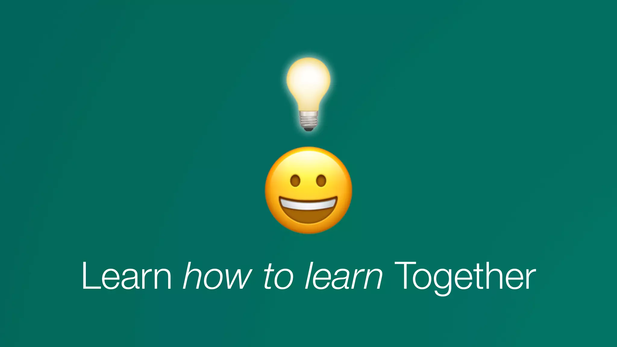 😀
Learn how to learn Together
💡
 