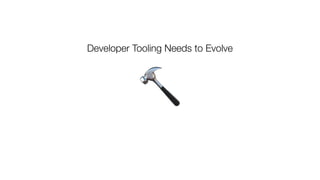 🔨
Developer Tooling Needs to Evolve
 