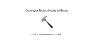 🔨
<xml> @
Developer Tooling Needs to Evolve
 