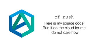 cf push
Here is my source code
Run it on the cloud for me
I do not care how
 