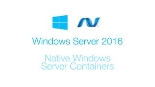 Windows Server 2016
Native Windows
Server Containers
 