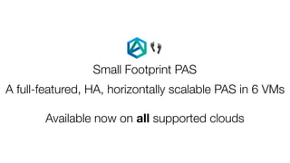 Small Footprint PAS
Available now on all supported clouds
👣
A full-featured, HA, horizontally scalable PAS in 6 VMs
 