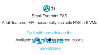 Try it with one click on the
marketplace
Small Footprint PAS
👣
A full-featured, HA, horizontally scalable PAS in 6 VMs
Available now on all supported clouds
 