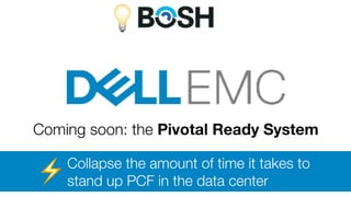 💡
Coming soon: the Pivotal Ready System
Collapse the amount of time it takes to
stand up PCF in the data center⚡
 