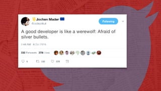 A good developer is like a werewolf: Afraid of
silver bullets.
 