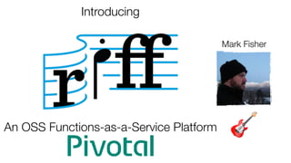 Introducing
An OSS Functions-as-a-Service Platform 🎸
Mark Fisher
 