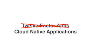 Twelve-Factor Apps
Cloud Native Applications
 