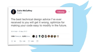 The best technical design advice I’ve ever
received is you will get it wrong, optimize for
making your code easy to modify in the future.
 