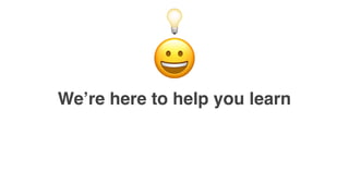 We’re here to help you learn
😀
💡
 