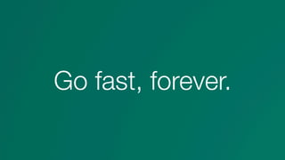 Go fast, forever.
 