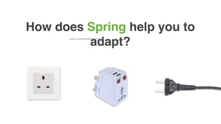 How does Spring help you to
adapt?
 