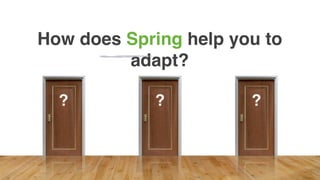?? ?
How does Spring help you to
adapt?
 