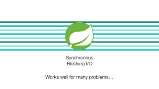 Synchronous
Blocking I/O
Works well for many problems…
 