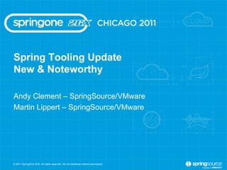 Spring Tooling Update
New & Noteworthy

Andy Clement – SpringSource/VMware
Martin Lippert – SpringSource/VMware




© 2011 SpringOne 2GX. All rights reserved. Do not distribute without permission.
 