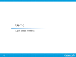 Demo
     Agent-based reloading




17
 