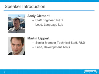 Speaker Introduction

           Andy Clement
              –  Staff Engineer, R&D
              –  Lead, Language Lab



           Martin Lippert
              –  Senior Member Technical Staff, R&D
              –  Lead, Development Tools




2
 