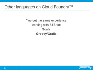 Other languages on Cloud Foundry™


          You get the same experience
             working with STS for:
                     Scala
                Groovy/Grails




21
 