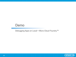 Demo
     Debugging Apps on Local + Micro Cloud Foundry™




24
 