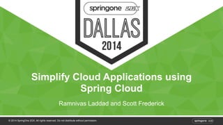 Simplify Cloud Applications using 
Spring Cloud 
Ramnivas Laddad and Scott Frederick 
© 2014 SpringOne 2GX. All rights reserved. Do not distribute without permission. 
 