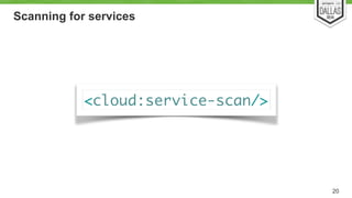Scanning for services 
20 
<cloud:service-scan/> 
 