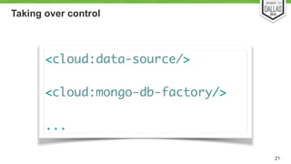 Taking over control 
21 
<cloud:data-source/> 
! 
<cloud:mongo-db-factory/> 
! 
... 
 