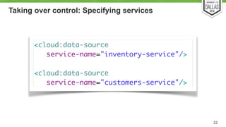 Taking over control: Specifying services 
22 
<cloud:data-source 
service-name="inventory-service"/> 
! 
<cloud:data-source 
service-name="customers-service"/> 
 