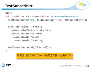 29Copyright©2016 NTT corp. All Rights Reserved.
TestSubscriber
同期させるためのコードを⾃分で書く必要がない
 