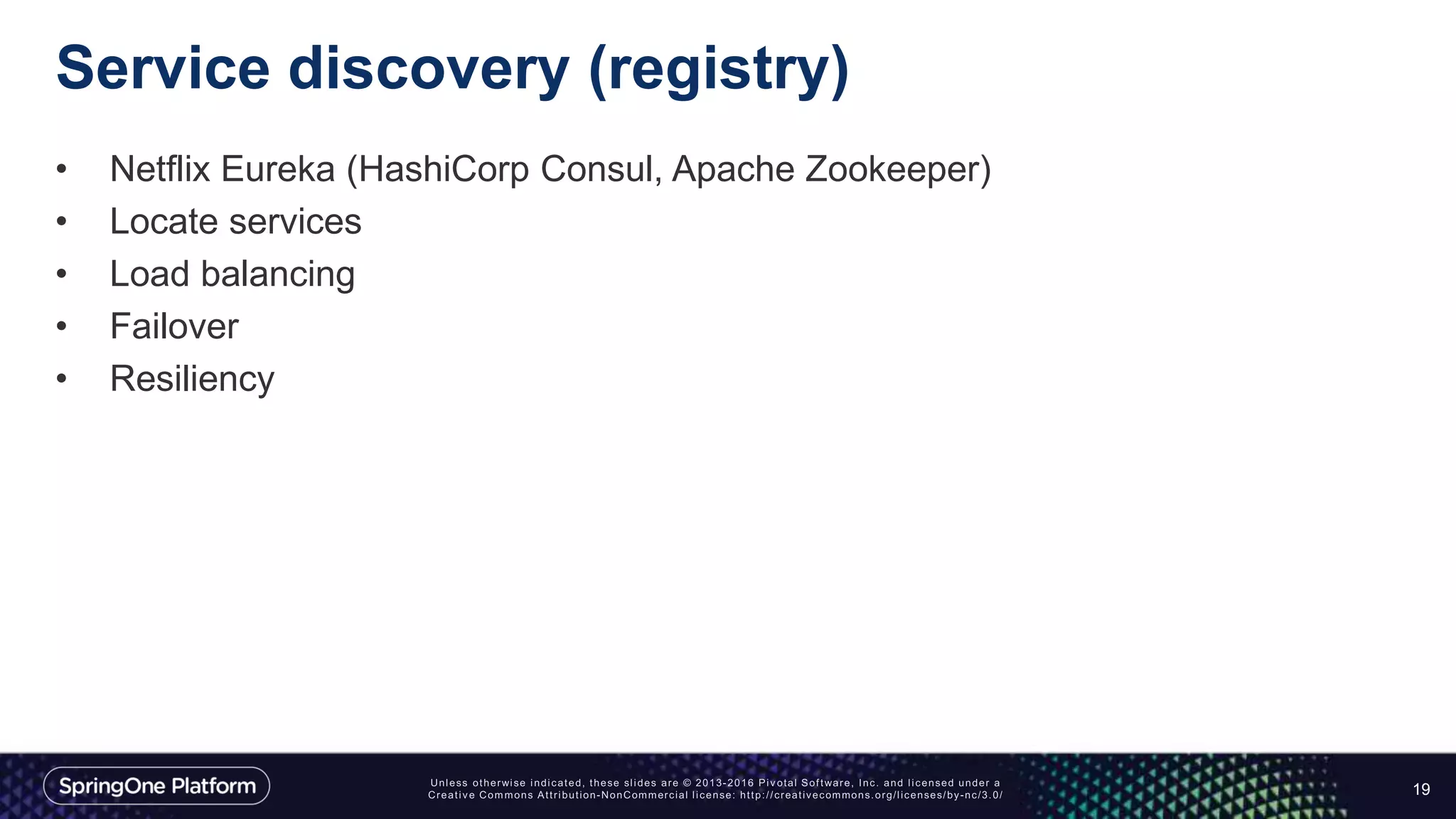 Service discovery (registry)
• Netflix Eureka (HashiCorp Consul, Apache Zookeeper)
• Locate services
• Load balancing
• Failover
• Resiliency
19
 