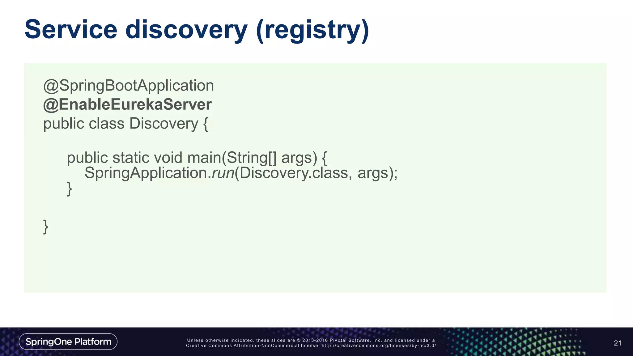 Service discovery (registry)
21
@SpringBootApplication
@EnableEurekaServer
public class Discovery {
public static void main(String[] args) {
SpringApplication.run(Discovery.class, args);
}
}
 