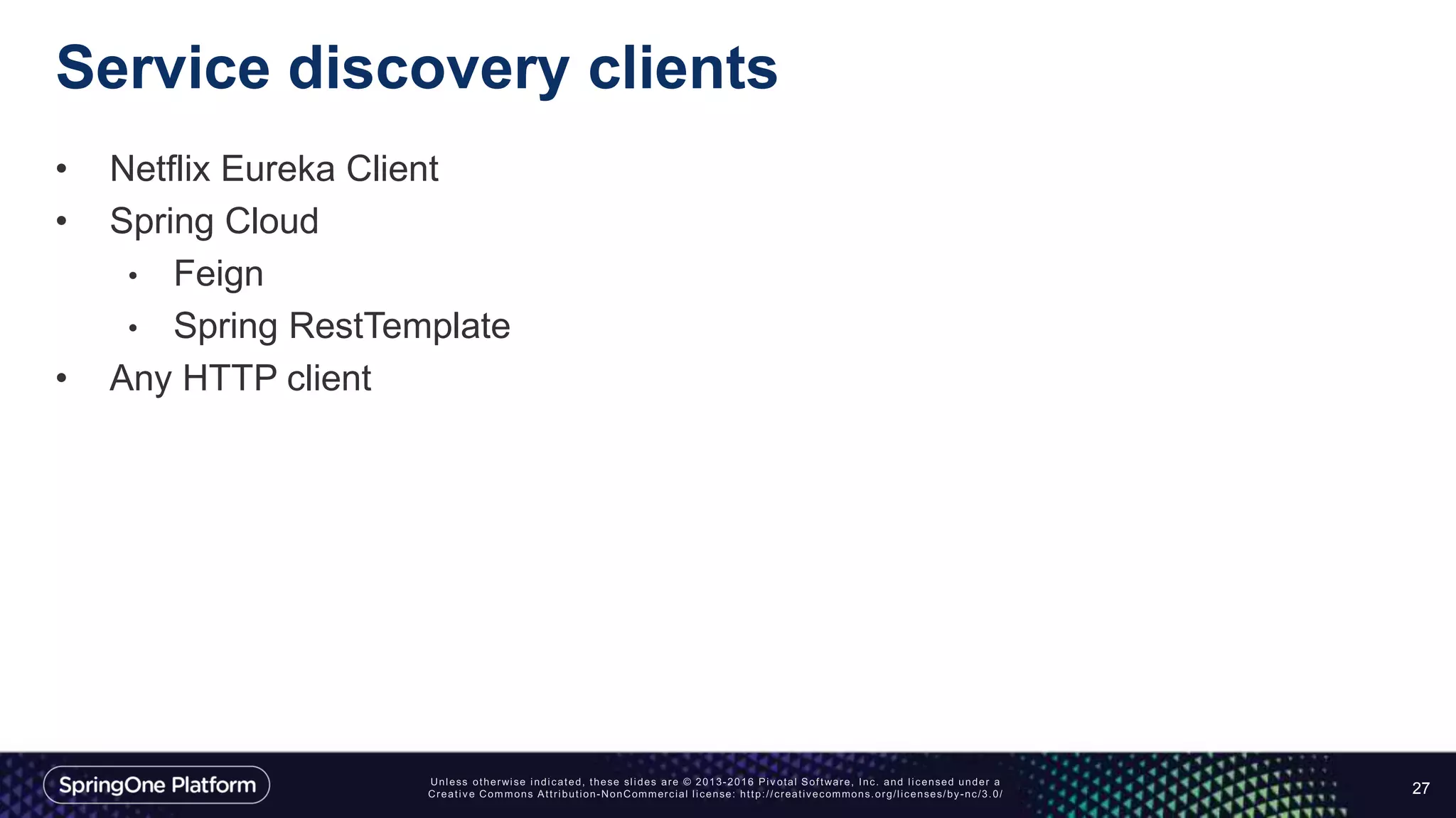 Service discovery clients
• Netflix Eureka Client
• Spring Cloud
• Feign
• Spring RestTemplate
• Any HTTP client
27
 