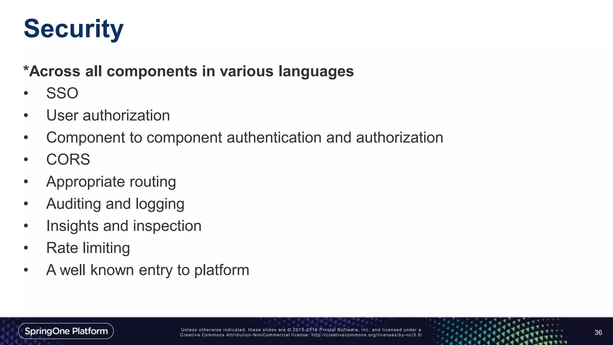 Security
*Across all components in various languages
• SSO
• User authorization
• Component to component authentication and authorization
• CORS
• Appropriate routing
• Auditing and logging
• Insights and inspection
• Rate limiting
• A well known entry to platform
36
 