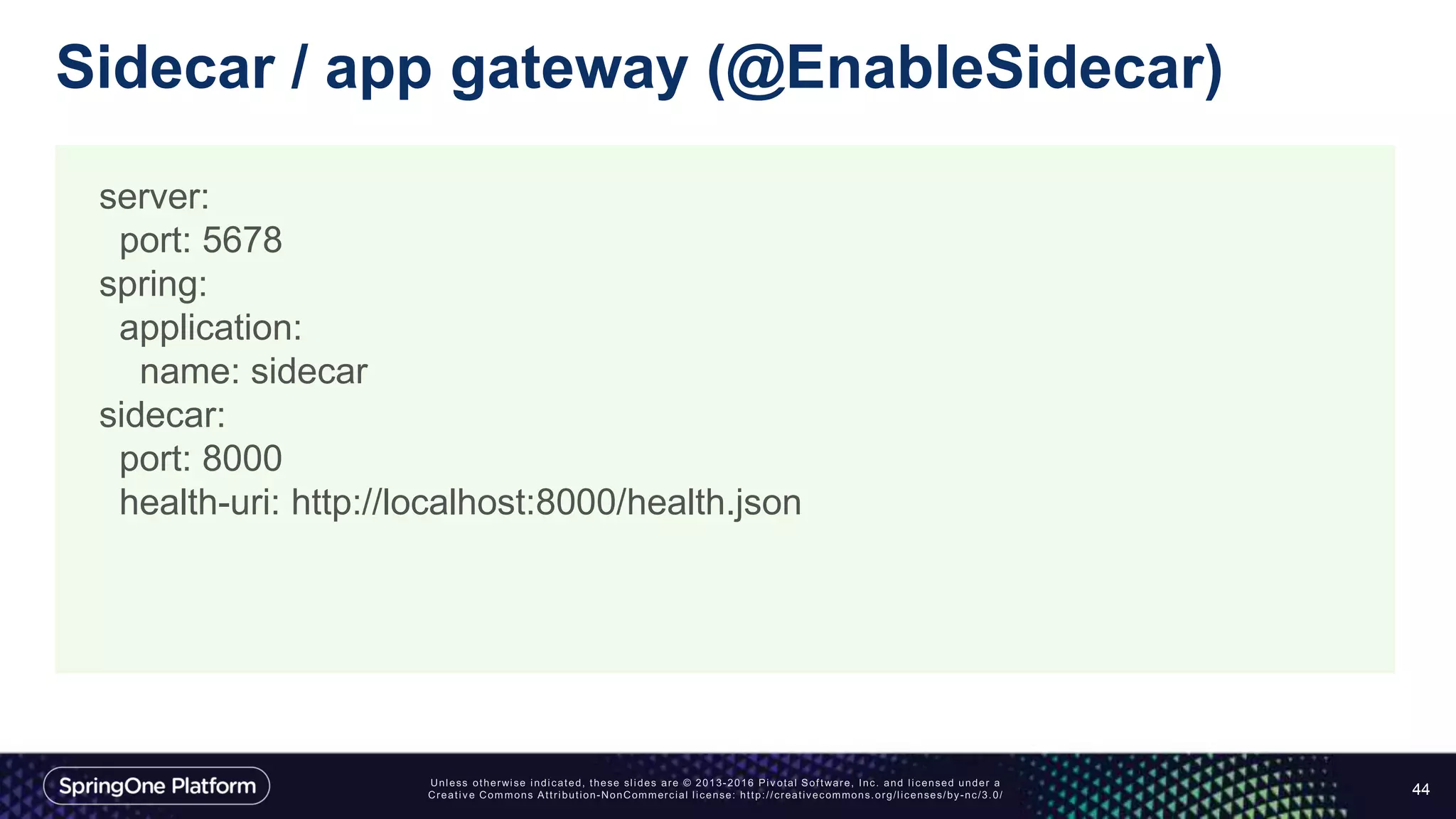 Sidecar / app gateway (@EnableSidecar)
44
server:
port: 5678
spring:
application:
name: sidecar
sidecar:
port: 8000
health-uri: http://localhost:8000/health.json
 