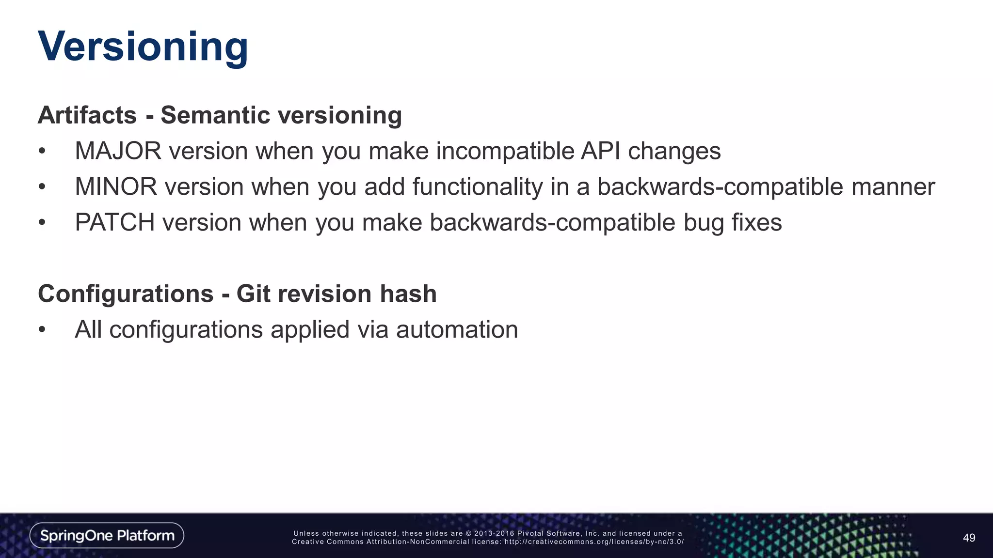 Versioning
Artifacts - Semantic versioning
• MAJOR version when you make incompatible API changes
• MINOR version when you add functionality in a backwards-compatible manner
• PATCH version when you make backwards-compatible bug fixes
Configurations - Git revision hash
• All configurations applied via automation
49
 