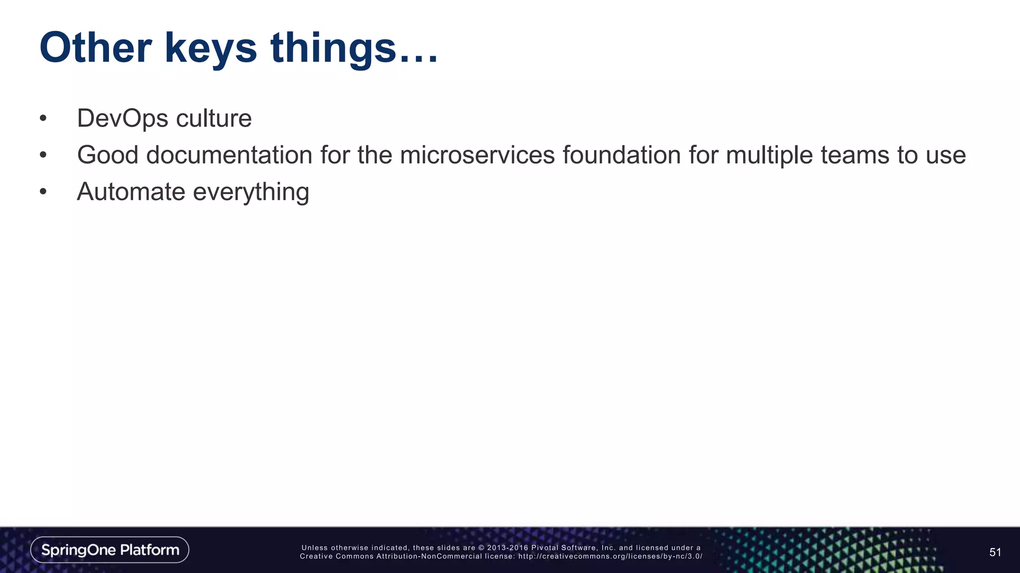 Other keys things…
• DevOps culture
• Good documentation for the microservices foundation for multiple teams to use
• Automate everything
51
 