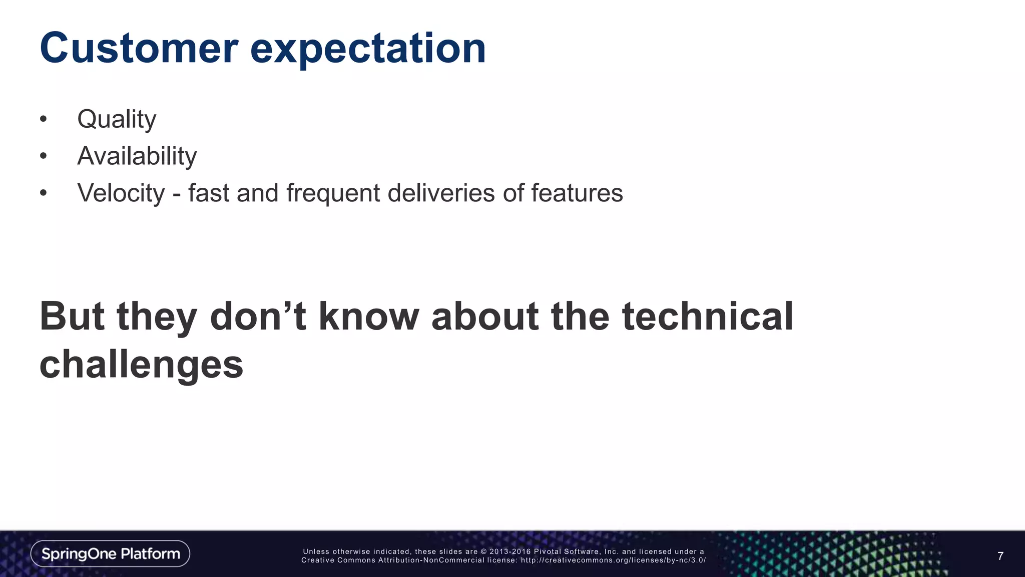 Customer expectation
• Quality
• Availability
• Velocity - fast and frequent deliveries of features
But they don’t know about the technical
challenges
7
 
