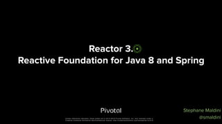 Unless otherwise indicated, these slides are © 2013-2016 Pivotal Software, Inc. and licensed under a
Creative Commons Attribution-NonCommercial license: http://creativecommons.org/licenses/by-nc/3.0/
Reactor 3.  
Reactive Foundation for Java 8 and Spring
Stephane Maldini
@smaldini
 
