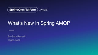 What’s New in Spring AMQP
By Gary Russell
@gprussell
1
 