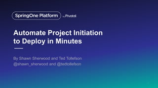 Automate Project Initiation
to Deploy in Minutes
By Shawn Sherwood and Ted Tollefson
@shawn_sherwood and @tedtollefson
1
 