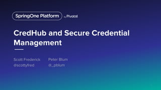 CredHub and Secure Credential
Management
Scott Frederick
@scottyfred
1
Peter Blum
@_pblum
 