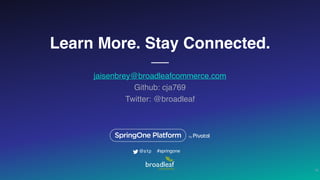 Learn More. Stay Connected.
jaisenbrey@broadleafcommerce.com
Github: cja769
Twitter: @broadleaf
32
#springone@s1p
 
