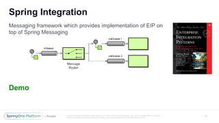 Unless otherwise indicated, these slides are © 2013 -2017 Piv otal Software, Inc. and licensed under a Creative
Commons Attribution-NonCommercial license: http://creativecommons.org/licenses/by -nc/3.0/
Spring Integration
10
Messaging framework which provides implementation of EIP on
top of Spring Messaging
Demo
 