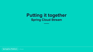 Putting it together
Spring Cloud Stream
 