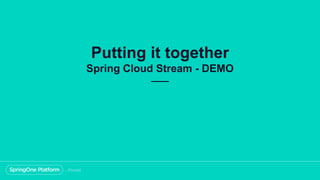 Putting it together
Spring Cloud Stream - DEMO
 