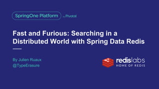 Fast and Furious: Searching in a
Distributed World with Spring Data Redis
By Julien Ruaux
@TypeErasure
 