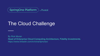 The Cloud Challenge
By Rick Moran
Head of Enterprise Cloud Computing Architecture, Fidelity Investments
https://www.linkedin.com/in/richardjmoran/
 