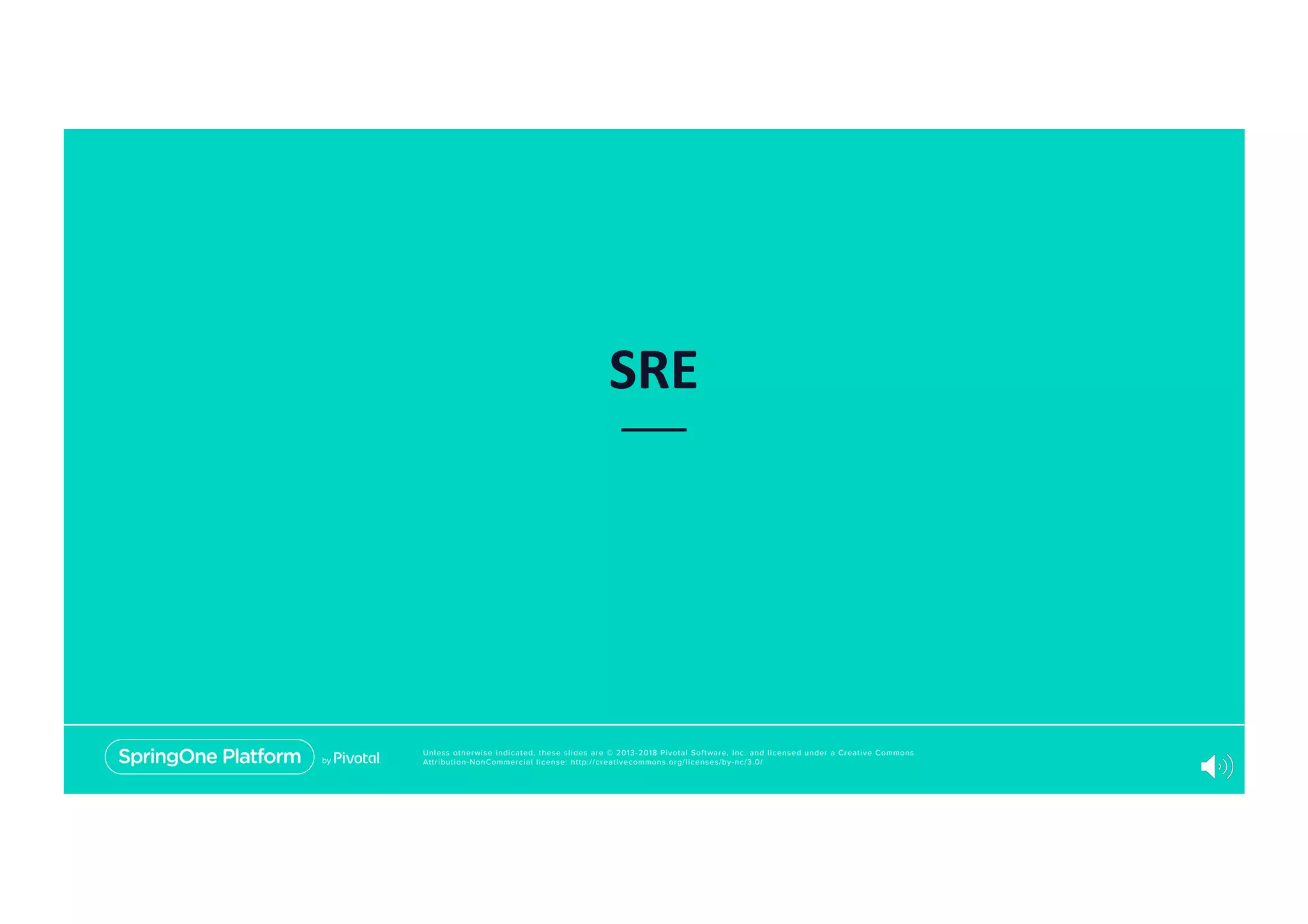 Unless otherwise indicated, these slides are © 2013-2018 Pivotal Software, Inc. and licensed under a Creative Commons
Attribution-NonCommercial license: http://creativecommons.org/licenses/by-nc/3.0/
SRE
 