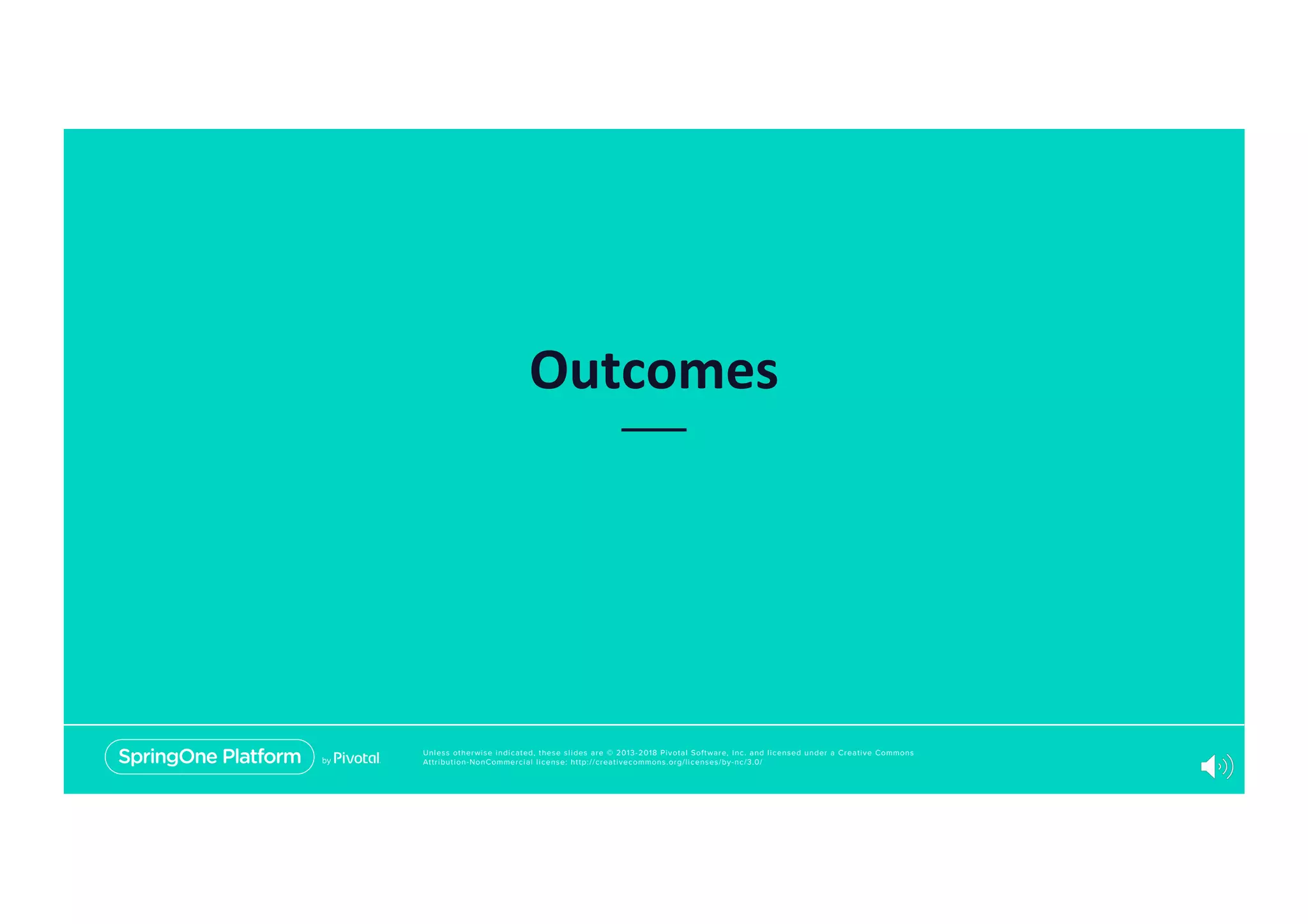 Unless otherwise indicated, these slides are © 2013-2018 Pivotal Software, Inc. and licensed under a Creative Commons
Attribution-NonCommercial license: http://creativecommons.org/licenses/by-nc/3.0/
Outcomes
 