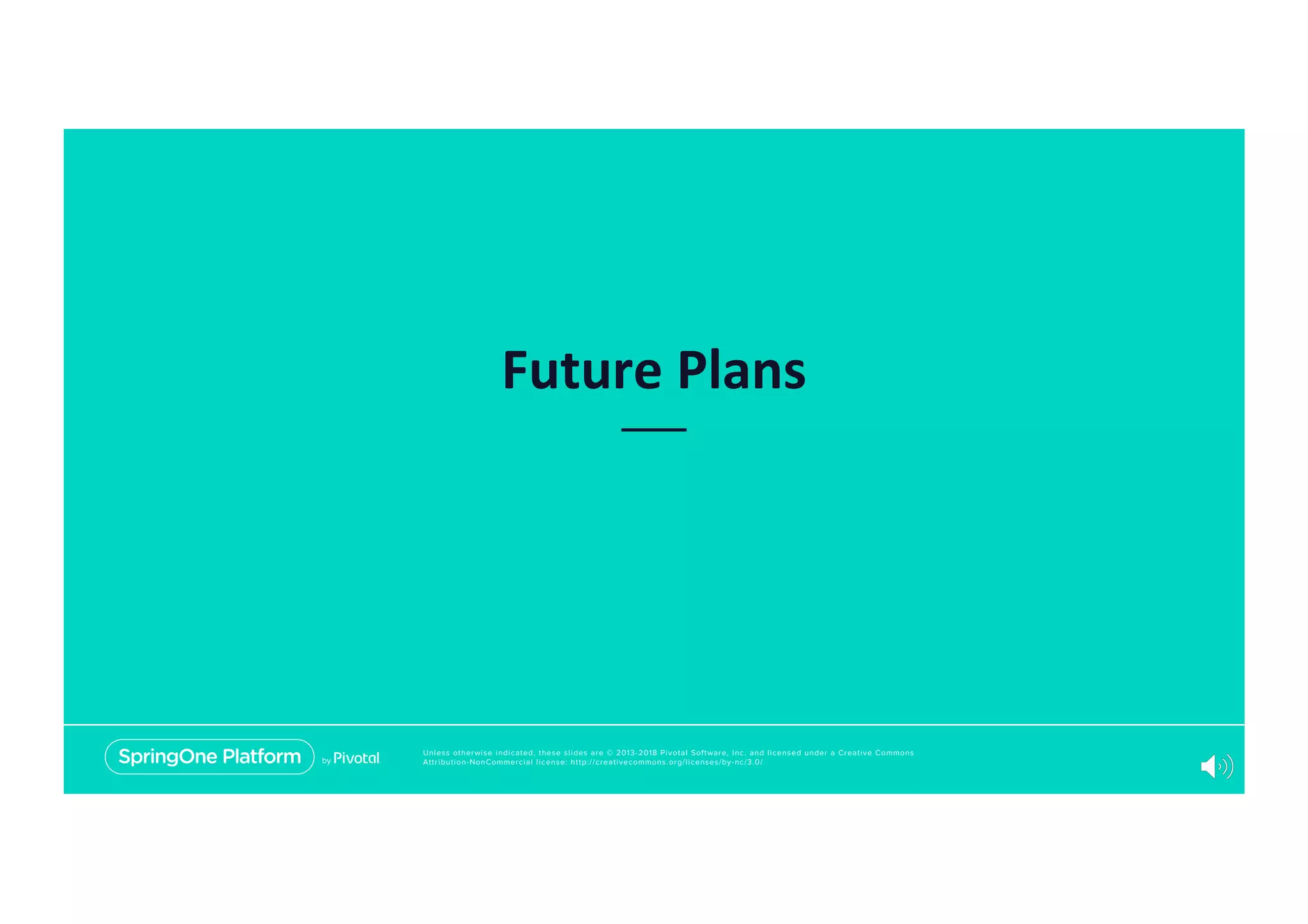 Unless otherwise indicated, these slides are © 2013-2018 Pivotal Software, Inc. and licensed under a Creative Commons
Attribution-NonCommercial license: http://creativecommons.org/licenses/by-nc/3.0/
Future Plans
 